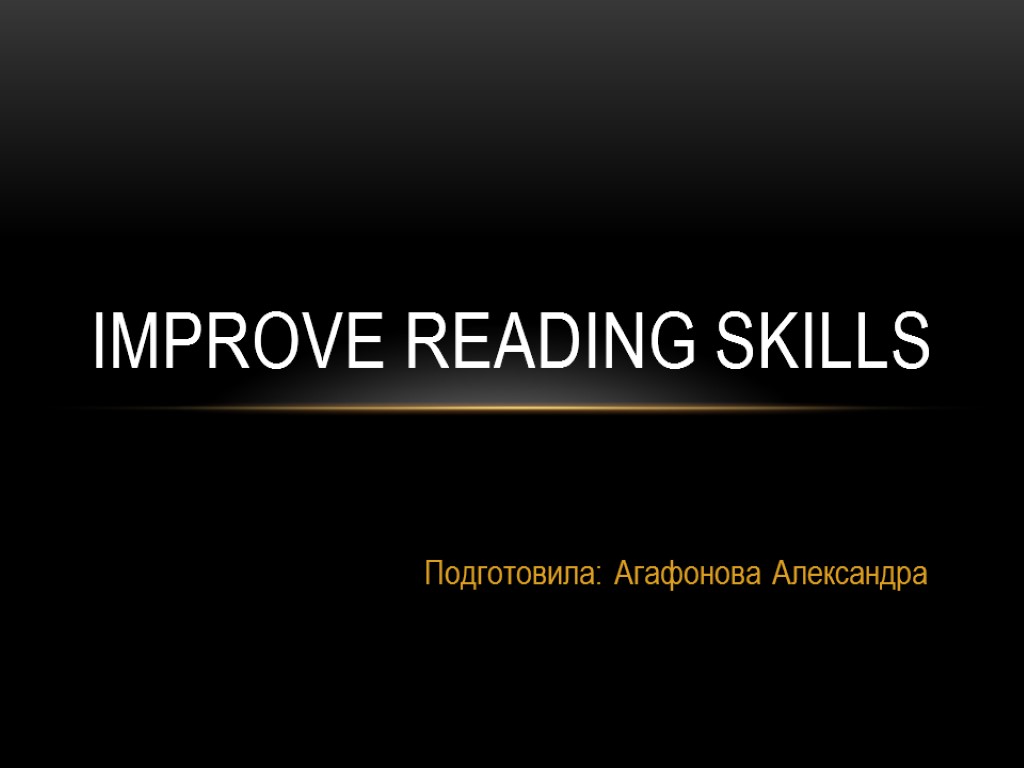 Подготовила: Агафонова Александра Improve Reading Skills